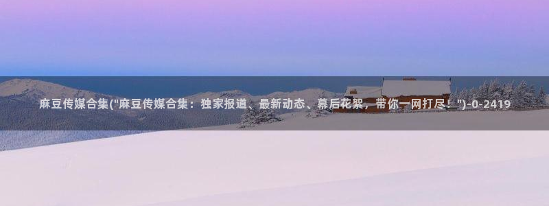 糖心vlog福利:麻豆传媒合集(\